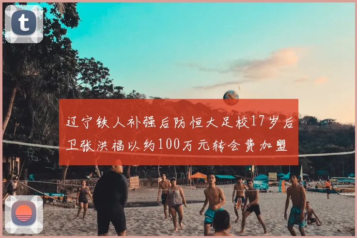 辽宁铁人补强后防恒大足校17岁后卫张洪福以约100万元转会费加盟