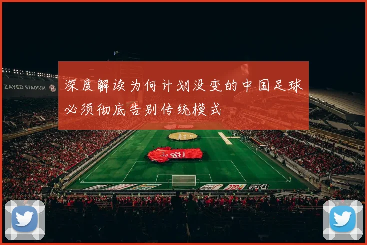 深度解读为何计划没变的中国足球必须彻底告别传统模式