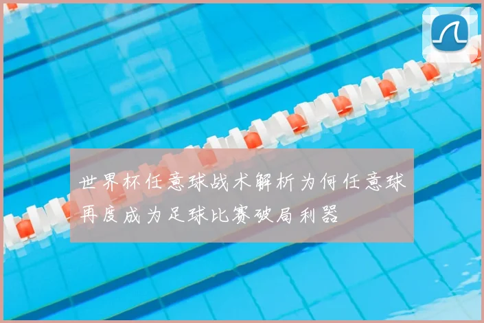 世界杯任意球战术解析为何任意球再度成为足球比赛破局利器