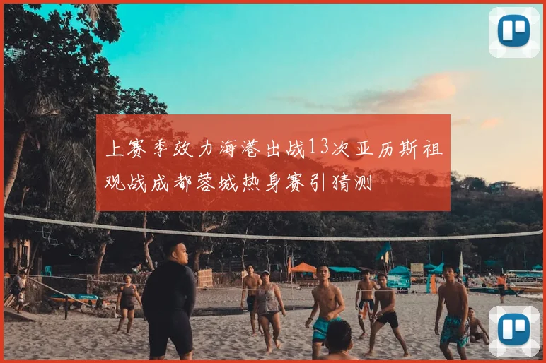 上赛季效力海港出战13次亚历斯祖观战成都蓉城热身赛引猜测