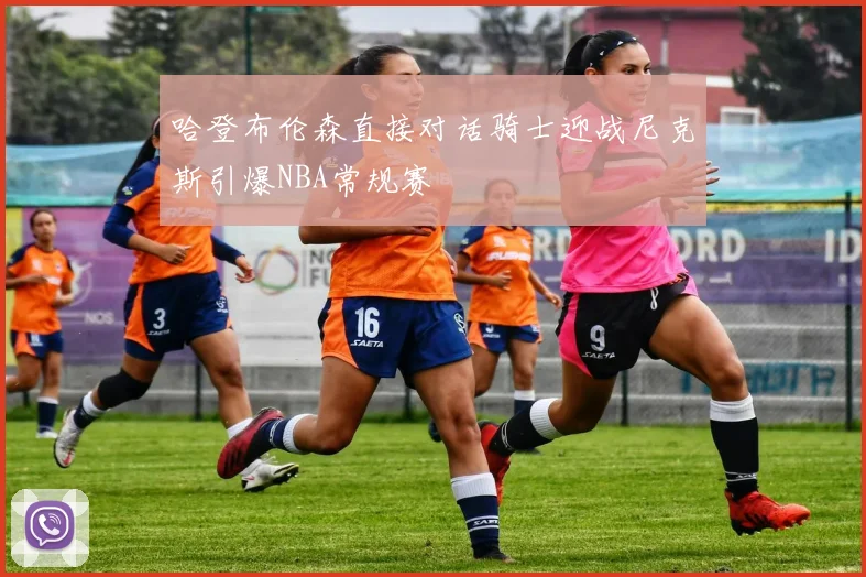 哈登布伦森直接对话骑士迎战尼克斯引爆NBA常规赛