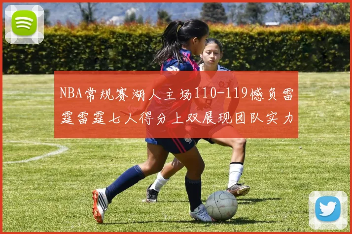 NBA常规赛湖人主场110-119憾负雷霆雷霆七人得分上双展现团队实力