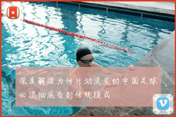 深度解读为何计划没变的中国足球必须彻底告别传统模式