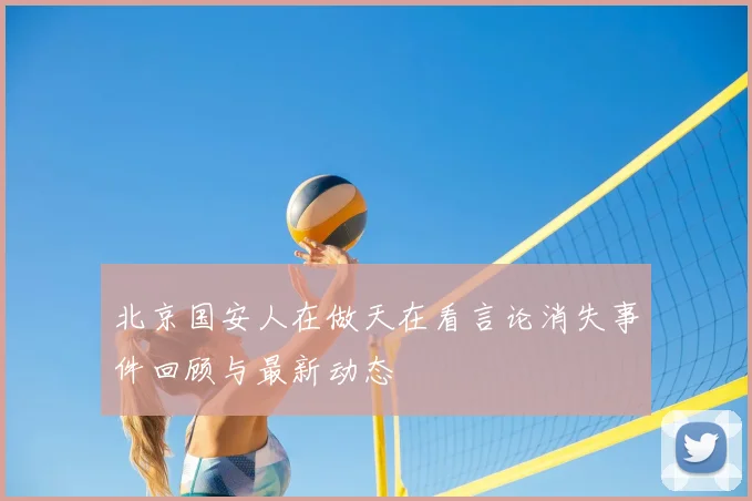 北京国安人在做天在看言论消失事件回顾与最新动态