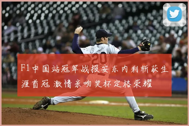 F1中国站冠军战报安东内利斩获生涯首冠 激情亲吻奖杯定格荣耀