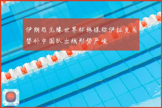 伊朗恐无缘世界杯韩媒称伊拉克或替补中国队出线形势严峻