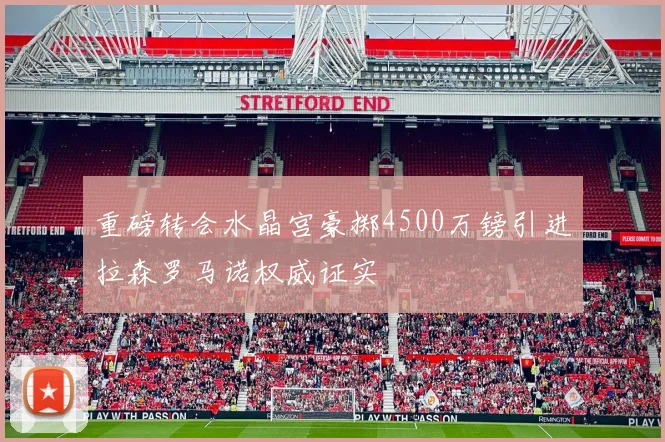 重磅转会水晶宫豪掷4500万镑引进拉森罗马诺权威证实