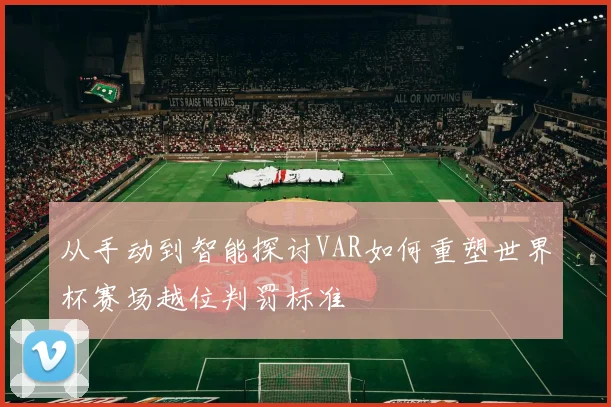 从手动到智能探讨VAR如何重塑世界杯赛场越位判罚标准